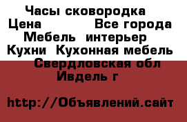 Часы-сковородка › Цена ­ 2 500 - Все города Мебель, интерьер » Кухни. Кухонная мебель   . Свердловская обл.,Ивдель г.
